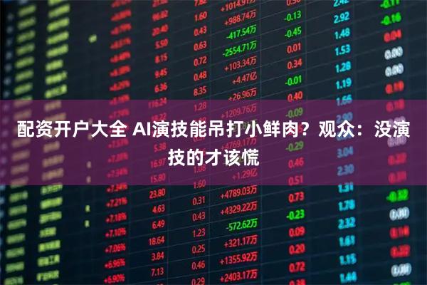 配资开户大全 AI演技能吊打小鲜肉？观众：没演技的才该慌